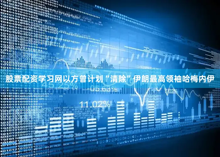 股票配资学习网以方曾计划“清除”伊朗最高领袖哈梅内伊