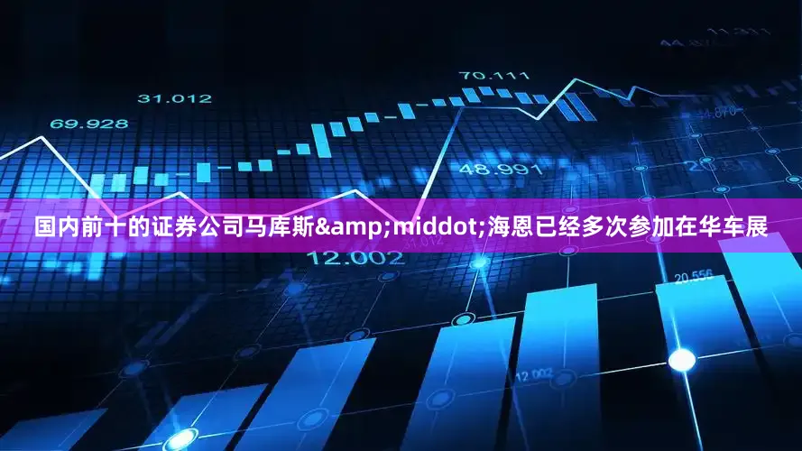 国内前十的证券公司马库斯&middot;海恩已经多次参加在华车展