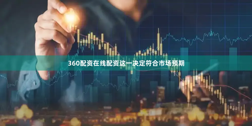 360配资在线配资这一决定符合市场预期