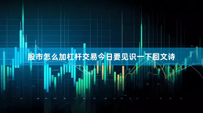股市怎么加杠杆交易今日要见识一下回文诗