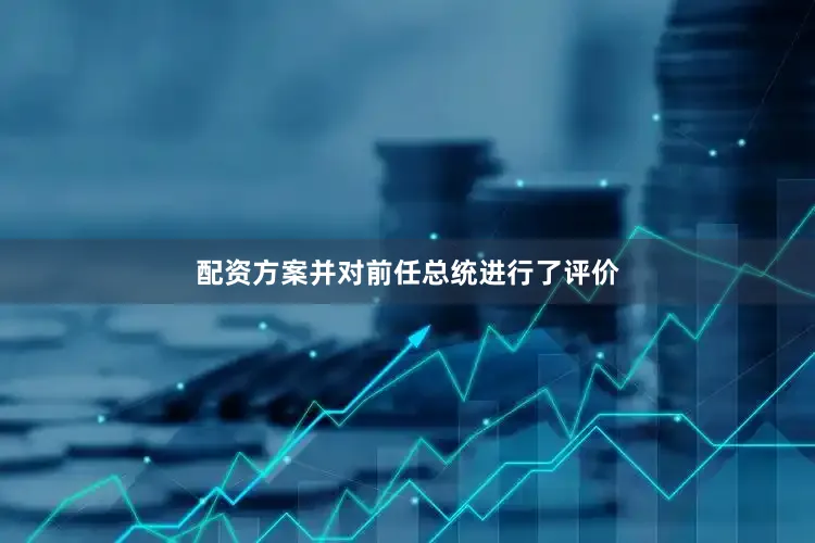 配资方案并对前任总统进行了评价