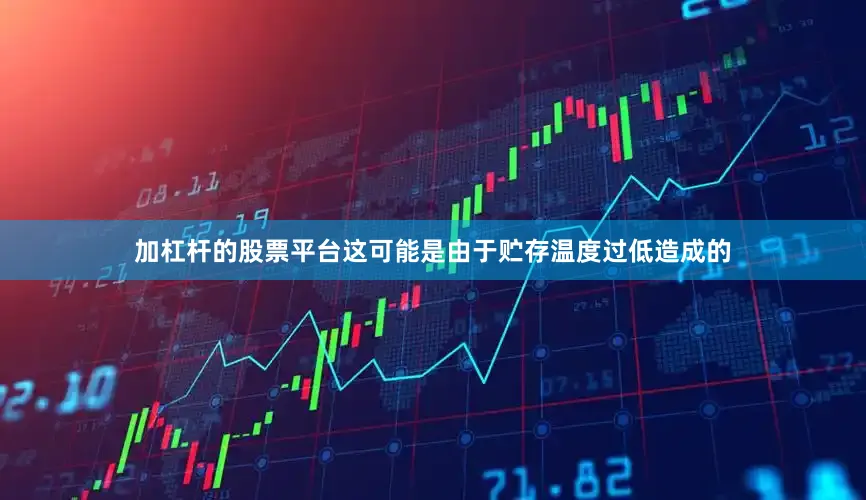 加杠杆的股票平台这可能是由于贮存温度过低造成的