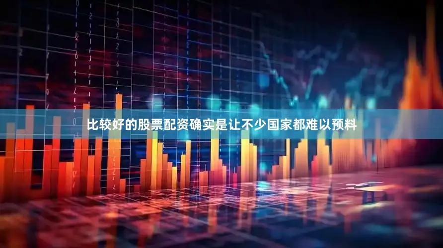 比较好的股票配资确实是让不少国家都难以预料