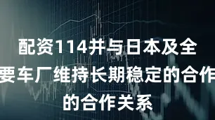 配资114并与日本及全球主要车厂维持长期稳定的合作关系