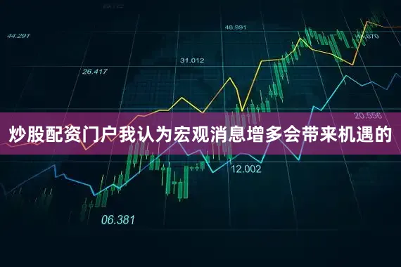 炒股配资门户我认为宏观消息增多会带来机遇的