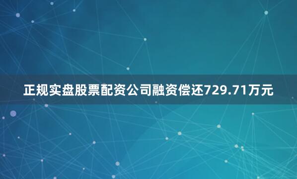 正规实盘股票配资公司融资偿还729.71万元
